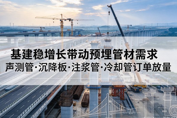 北塔基建稳增长带动预埋监测管材需求，声测管、沉降板、注浆管订单持续放量