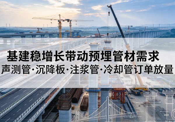 北塔基建稳增长带动预埋监测管材需求，声测管、沉降板、注浆管订单持续放量