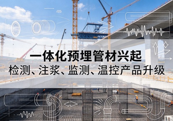 北塔一体化管材产品兴起，声测注浆一体管、多功能预埋管应用增多