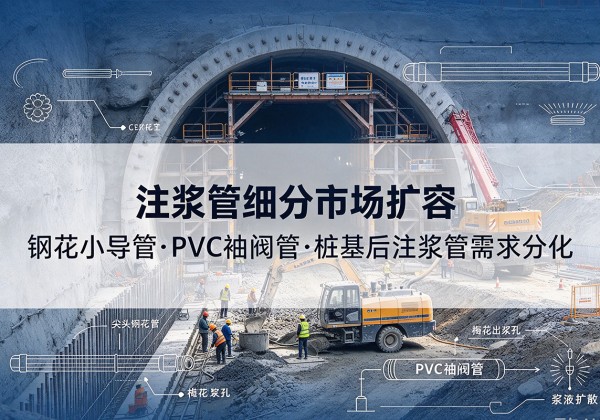北塔注浆管细分市场扩容，隧道钢花小导管、PVC 袖阀管、桩基后注浆管需求分化